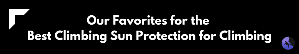 Our Favorites for the Best Climbing Sun Protection for Climbing