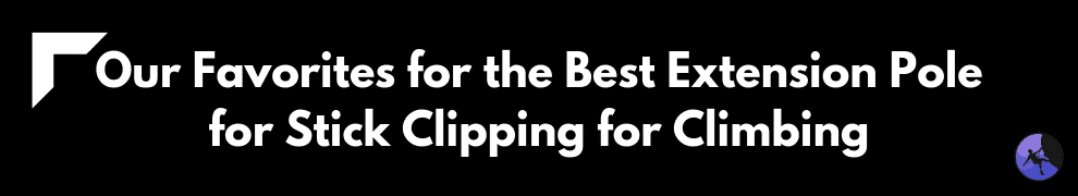Our Favorites for the Best Extension Pole for Stick Clipping for Climbing
