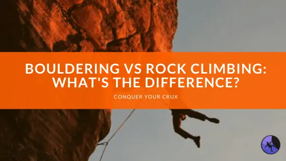 Bouldering vs. Rock Climbing: What’s the Difference?