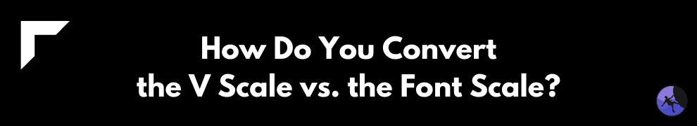 How Do You Convert the V Scale vs. the Font Scale?
