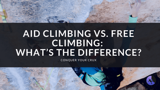 Aid Climbing vs. Free Climbing: What’s the Difference?