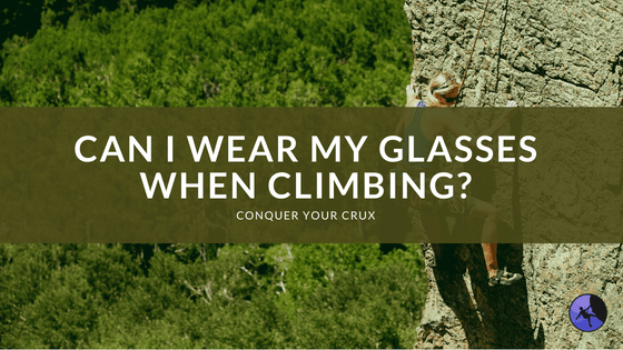 Can I Wear My Glasses When Climbing?