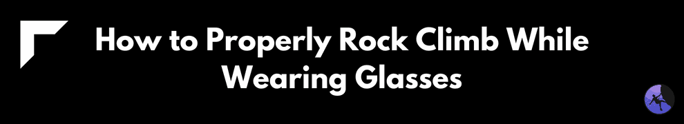 How to Properly Rock Climb While Wearing Glasses