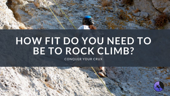How Fit Do You Need to Be to Rock Climb?