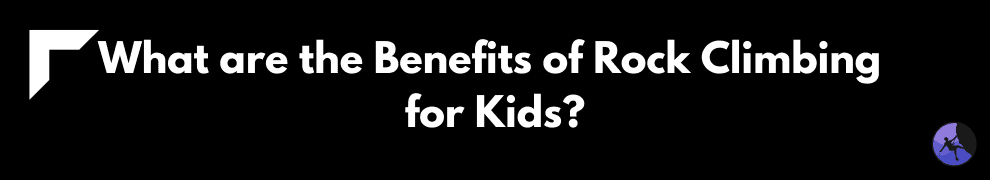 What are the Benefits of Rock Climbing for Kids