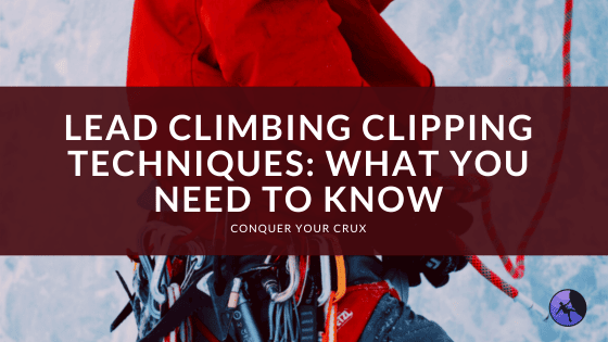 Lead Climbing Clipping Techniques: What you Need to Know