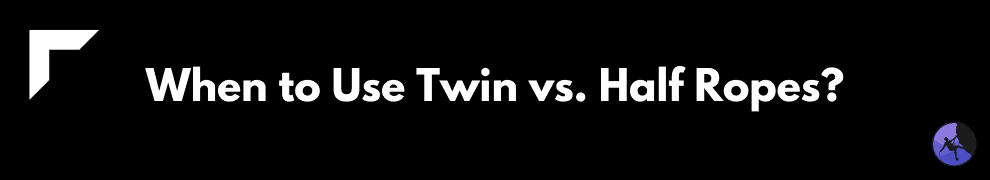 When to Use Twin vs. Half Ropes