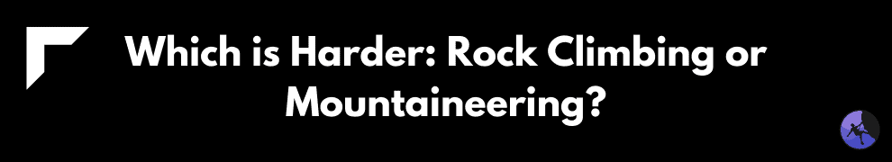 Which is Harder_ Rock Climbing or Mountaineering