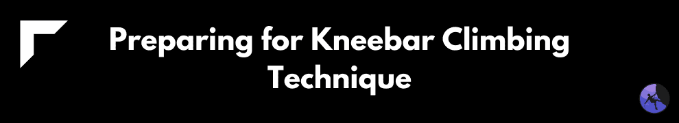 Preparing for Kneebar Climbing Technique